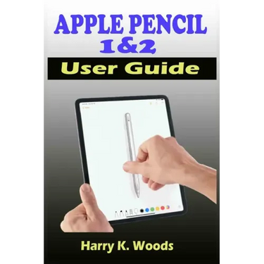 Apple Pencil 1 and 2 User Guide: A Quick, Easy, And Step By Step Instructional Manual On Apple Pencil First And Second Generations, With Tips And Tric