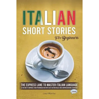 Italian Short Stories for Beginners: The Express Lane to Master Italian Language, a Fun Way to Improve your Pronunciation with Easy Diction Rules and