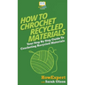 How To Crochet Recycled Materials: Your Step By Step Guide To Crocheting Recycled Materials