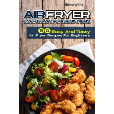 Air Fryer Cookbook for Beginners: 50 Easy And Tasty Air Fryer Recipes For Beginners
