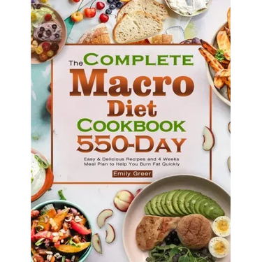 The Complete Macro Diet Cookbook: 550-Day Easy & Delicious Recipes and 4 Weeks Meal Plan to Help You Burn Fat Quickly
