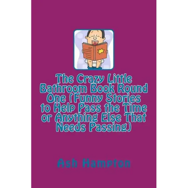 The Crazy Little Bathroom Book Round One (Funny Stories to Help Pass the Time or Anything Else That Needs Passing)
