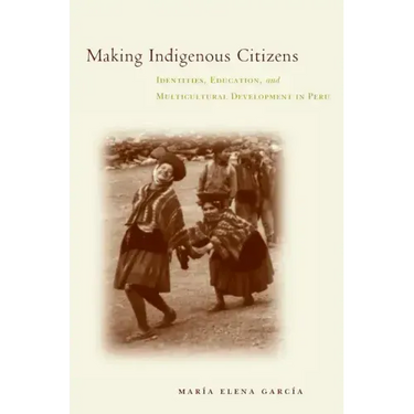 Making Indigenous Citizens: Identities, Education, and Multicultural Development in Peru