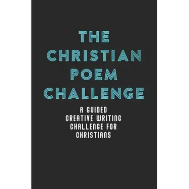 The Christian Poem Challenge: A Guided Creative Writing Challenge For Christians (70 Pages - 6x9 Size)