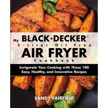 My BLACK+DECKER(R) 2-Liter Oil Free Air Fryer Cookbook: Invigorate Your Cooking With These 100 Easy, Healthy, and Innovative Recipes