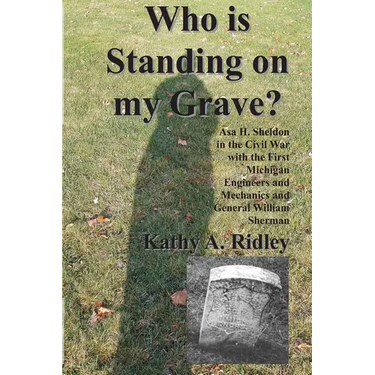 Who is Standing on my Grave?: Asa H. Sheldon in the Civil War with the First Michigan Engineers and Mechanics and General William Sherman