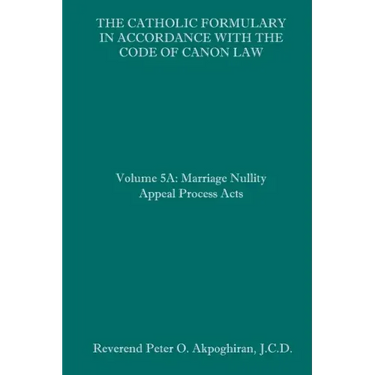 The Catholic Formulary in Accordance with the Code of Canon Law: Volume 5A: Marriage Nullity Appeal Process Acts