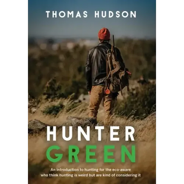 Hunter Green: An Introduction to Hunting for the Eco-Aware Who Think Hunting is Weird But Are Kind of Considering It