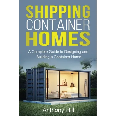 Shipping Container Homes: A complete guide to designing and building a container home