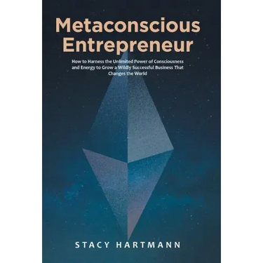 Metaconscious Entrepreneur: How to Harness the Unlimited Power of Consciousness and Energy to Grow a Wildly Successful Business That Changes the World