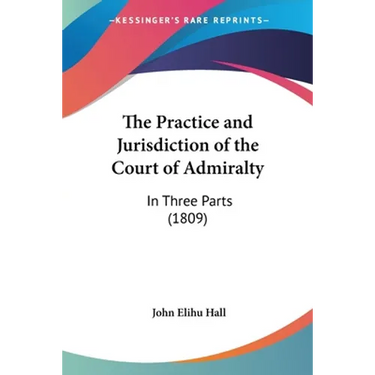 The Practice and Jurisdiction of the Court of Admiralty: In Three Parts (1809)