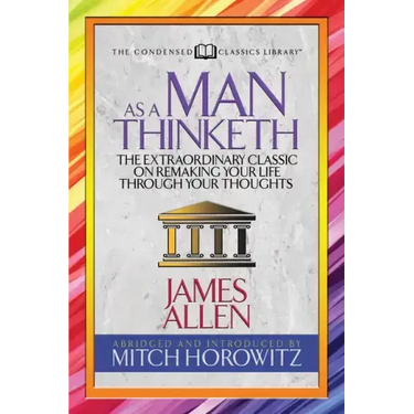 As a Man Thinketh (Condensed Classics): The Extraordinary Classic on Remaking Your Life Through Your Thoughts