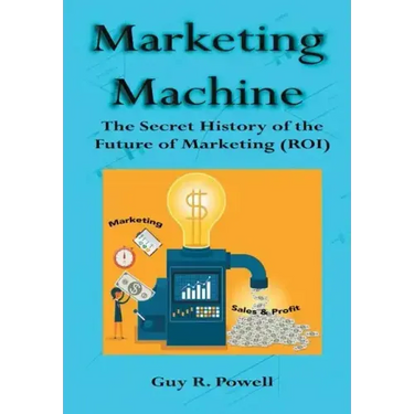Marketing Machine: The Secret History of the Future of Marketing (ROI)