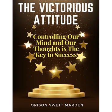 The Victorious Attitude: Controlling Our Mind and Our Thoughts is The Key to Success
