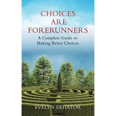 Choices Are Forerunners: A Complete Guide to Making Better Choices