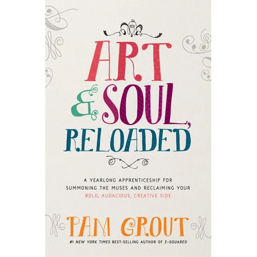 Art & Soul, Reloaded: A Yearlong Apprenticeship for Summoning the Muses and Reclaiming Your Bold, Audacious, Creative Side