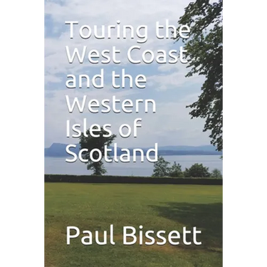 Touring the West Coast and the Western Isles of Scotland: A guide to help you plan the trip of a lifetime