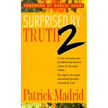 Surprised by Truth 2: 15 Men and Women Give the Biblical and Historical Reasons for Becoming Catholic