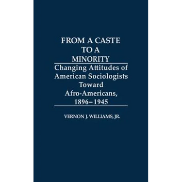 From a Caste to a Minority: Changing Attitudes of American Sociologists Toward Afro-Americans, 1896-1945