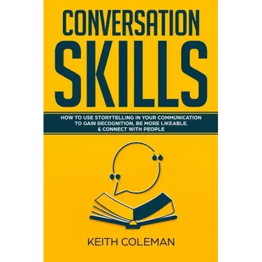 Conversation Skills: How to Use Storytelling in Your Communication to Gain Recognition, Be More Likeable, & Connect with People