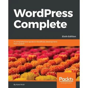 WordPress Complete - Sixth Edition: A comprehensive guide to WordPress development from scratch