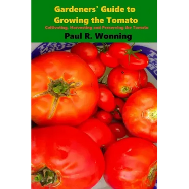 Gardeners' Guide to Growing the Tomato: The Tomato Gardening Book ? Tomato Cultivation