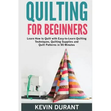 Quilting for beginners: learn how to Quilt with Easy-to-Learn Quilting Techniques, Quilting Supplies and Quilt Patterns in 90 minutes and Reve