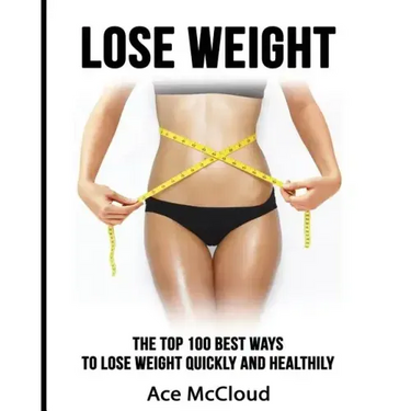 Lose Weight: The Top 100 Best Ways To Lose Weight Quickly and Healthily