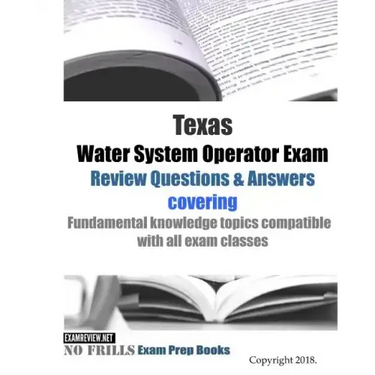 Texas Water System Operator Exam Review Questions & Answers: covering Fundamental knowledge topics compatible with all exam classes