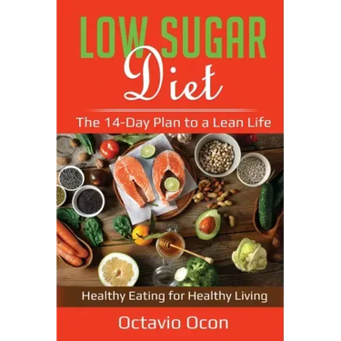 Low Sugar Diet: The 14-Day Plan to a Lean Life. Healthy Eating for Healthy Living