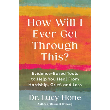 How Will I Ever Get Through This?: Evidence-Based Tools to Help You Heal from Hardship, Grief, and Loss