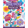 Machine Magic: Get the Most from the Decorative Stitches on Your Sewing Machine; 22 Fun Flowers to Sew