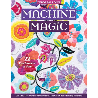 Machine Magic: Get the Most from the Decorative Stitches on Your Sewing Machine; 22 Fun Flowers to Sew
