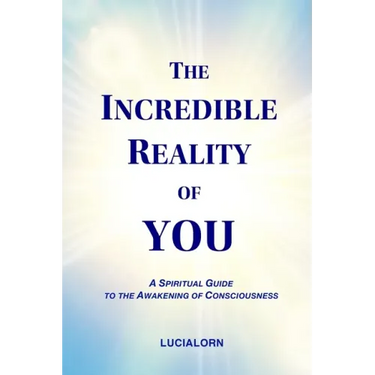 The Incredible Reality of You: A Spiritual Guide to the Awakening of Consciousness