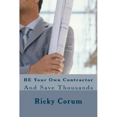 BE Your Own Contractor: And Save Thousands
