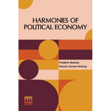 Harmonies Of Political Economy: Translated From The Third Edition Of The French, With A Notice Of The Life And Writings Of The Author, By Patrick Jame