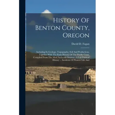 History Of Benton County, Oregon: Including Its Geology, Topography, Soil And Productions, Together With The Early History Of The Pacific Coast, Compi