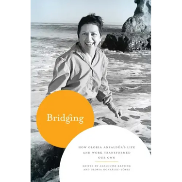 Bridging: How Gloria Anzaldúa's Life and Work Transformed Our Own