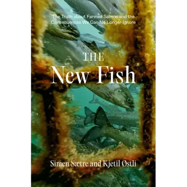 The New Fish: The Truth about Farmed Salmon and the Consequences We Can No Longer Ignore