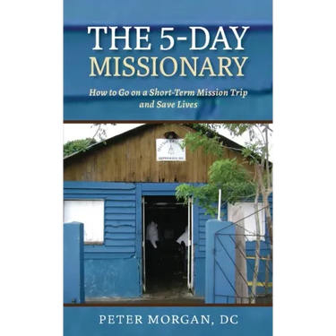 The 5-Day Missionary: How to Go on a Short-Term Mission Trip and Save Lives
