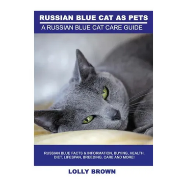 Russian Blue Cats as Pets: Russian Blue Facts & Information, buying, health, diet, lifespan, breeding, care and more! A Russian Blue Cat Care Gui