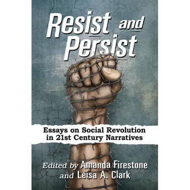 Resist and Persist: Essays on Social Revolution in 21st Century Narratives