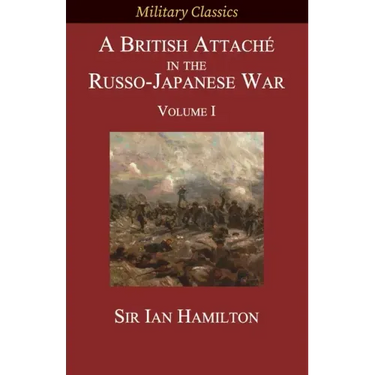 A British Attaché in the Russo-Japanese War: Volume I