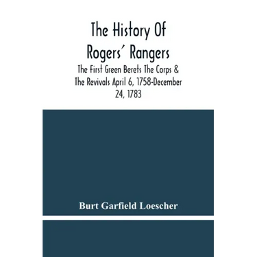 The History Of Rogers' Rangers; The First Green Berets The Corps & The Revivals April 6, 1758-December 24, 1783