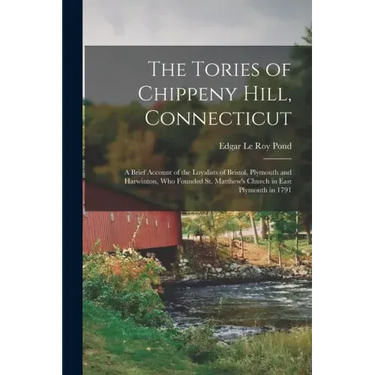 The Tories of Chippeny Hill, Connecticut; a Brief Account of the Loyalists of Bristol, Plymouth and Harwinton, Who Founded St. Matthew's Church in Eas