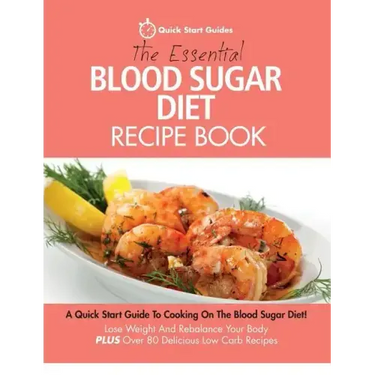 The Essential Blood Sugar Diet Recipe Book: A Quick Start Guide To Cooking On The Blood Sugar Diet! Lose Weight And Rebalance Your Body PLUS Over 80 D