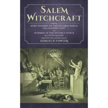 Salem Witchcraft: Comprising More Wonders of the Invisible World. Collected by Robert Calef; And Wonders of the Invisible World, By Cott