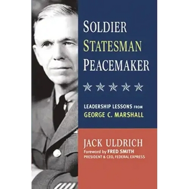Soldier, Statesman, Peacemaker: Leadership Lessons from George C. Marshall