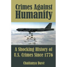Crimes Against Humanity: A Shocking History of U.S. Crimes Since 1776