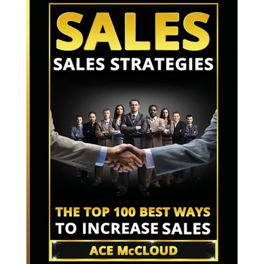 Sales: Sales Strategies: The Top 100 Best Ways To Increase Sales